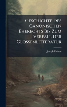 Geschichte Des Canonischen Eherechts Bis Zum Verfall Der Glossenlitteratur (German Edition)