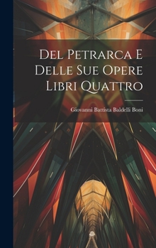 Hardcover Del Petrarca E Delle Sue Opere Libri Quattro [Italian] Book