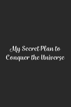 My Secret Plan to Conquer the Universe.: Lined Notebook / Journal Gift, 100 Pages, 6x9, Soft Cover, Matte Finish