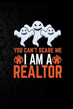 You Can't Scare Me I'm a Realtor: Perfect Halloween Gift For Realtor , 100 Pages 6*9 Cute Lined Journal Notebook For Realtor Gift It To your Realtor Dad or Realtor Friends In This Halloween.