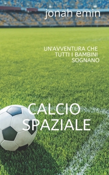 CALCIO SPAZIALE: un'avventura che tutti i bambini sognano (Italian Edition)