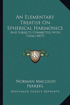 Paperback An Elementary Treatise On Spherical Harmonics: And Subjects Connected With Them (1877) Book