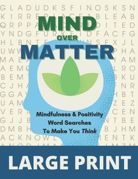Mind Over Matter Mindfulness & Positivity Word Searches To Make You Think Large Print: A Collection of Uplifting Word Search Puzzles to Relax, Focus ... | Improve Wellbeing and Sharpen Your Mind