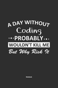 Paperback A Day Without Coding Probably Wouldn't Kill Me But Why Risk It Notebook: NoteBook / Journla Coding Gift, 120 Pages, 6x9, Soft Cover, Matte Finish Book