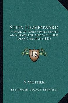 Paperback Steps Heavenward: A Book Of Daily Simple Prayer And Praise For And With Our Dear Children (1883) Book