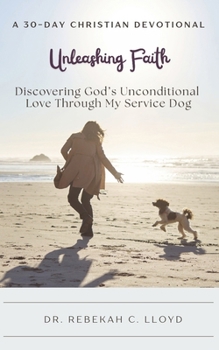 Unleashing Faith: Discovering God’s Unconditional Love Through My Service Dog: A 30-Day Christian Devotional