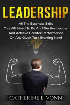 Paperback Leadership: All The Essential Skills You Will Need To Be An Effective Leader And Achieve Greater Performance On Any Given Task Starting Now! Book