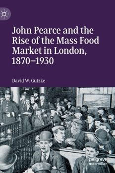 Hardcover John Pearce and the Rise of the Mass Food Market in London, 1870-1930 Book