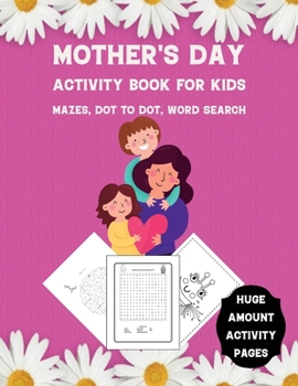 Mother's Day Activity Book for Kids: Mazes, Dot to Dot, Word Search - Huge Amount Activity Pages