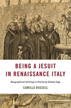 Being a Jesuit in Renaissance Italy: Biographical Writing in the Early Global Age - Book  of the I Tatti Studies in Italian Renaissance History