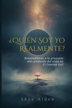¿Quién Soy Yo, Realmente?: Respondiendo a la Pregunta Más Profunda del Alma en el Camino Sufí (Spanish Edition)