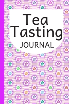 Tea Tasting Journal: Record and Track Your Tea Tasting Experiences To Savor The Details of Your Favorite Brew