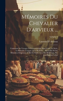 Hardcover Mémoires Du Chevalier D'arvieux ...: Contenant Ses Voyages À Constantinople, Dans L'asie, La Syrie, La Palestine, L'egypte, & Le Barbarie ... Recüeill [Italian] Book