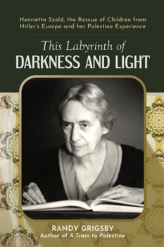 This Labyrinth of Darkness and Light: Henrietta Szold, the Rescue of Children from Hitler's Europe and her Palestine Experience