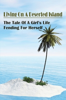 Paperback Living On A Deserted Island: The Tale Of A Girl's Life Fending For Herself: Surviving On A Stranded Island Book