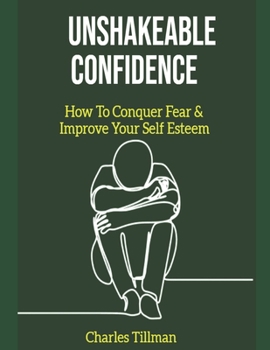 Paperback Unshakeable Confidence - How to Conquer Fear and Improve Your Self Esteem Book