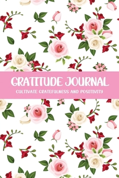 Gratitude Journal Cultivate Gratefulness and Positivity: Pink White Rose (Flora & Fauna Diary)