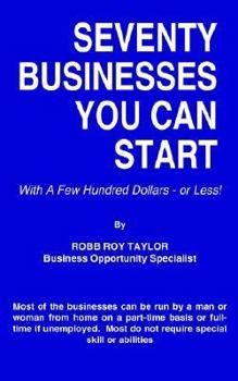 SEVENTY BUSINESSES YOU CAN START: With A Few Hundred Dollars - or Less!