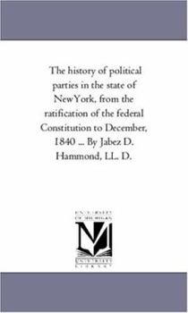 Paperback The History of Political Parties in the State of New-York, From the Ratification of the Federal Constitution to December, 1840 ... by Jabez D. Hammond Book