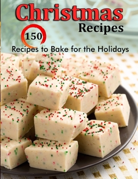 Christmas Recipes: 150 Recipes to Bake for the Holidays