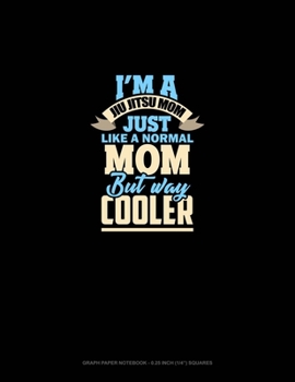 I'm A Jiu Jitsu Mom Just Like Normal Mom But Way Cooler: Graph Paper Notebook - 0.25 Inch (1/4") Squares