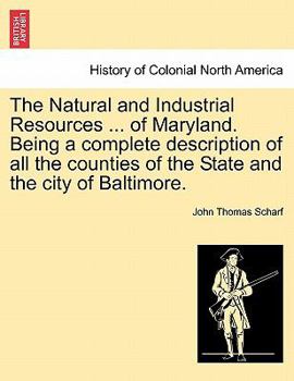 The Natural and Industrial Resources ... of Maryland. Being a complete description of all the counties of the State and the city of Baltimore.