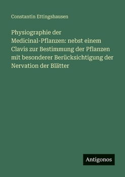Physiographie der Medicinal-Pflanzen: nebst einem Clavis zur Bestimmung der Pflanzen mit besonderer Berücksichtigung der Nervation der Blätter