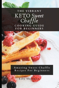 Paperback The Vibrant KETO Sweet Chaffle Cooking Guide: Amazing Sweet Chaffle Recipes For Beginners Book