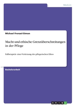 Paperback Macht und ethische Grenzüberschreitungen in der Pflege: Fallbeispiele einer Verletzung des pflegerischen Ethos [German] Book