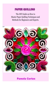 Paperback Paper Quilling: The DIY Guide on how to Master Paper Quilling Techniques and Methods for Beginners and Experts Book