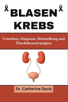 Blasenkrebs: Ursachen, Diagnose, Behandlung und Überlebensstrategien (German Edition)
