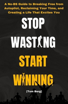 Paperback Stop Wasting Start Winning: A No-BS Guide to Breaking Free from Autopilot, Reclaiming Your Time, and Creating a Life That Excites You Book