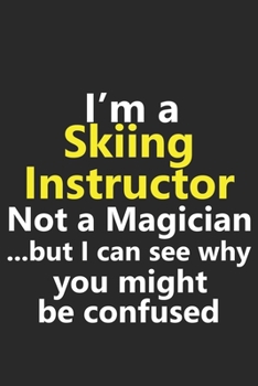 I’m a Skiing Instructor Not A Magician But I Can See Why You Might Be Confused: Funny Job Career Notebook Journal Lined Wide Ruled Paper Stylish Diary Planner 6x9 Inches 120 Pages Gift