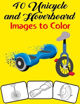 40 Unicycle and Hoverboard Images to Color: Color and Do Fun! with this Awesome Unicycle and Hoverboard Coloring Book. Fit for Toddlers, kids, Boys, T