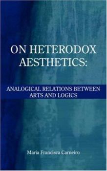 Paperback On Heterodox Aesthetics: Analogical Relations Between Arts and Logics Book