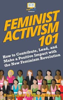Paperback Feminist Activism 101: How to Contribute, Lead, and Make a Positive Impact with the New Feminism Revolution Book