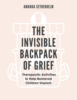 Paperback The Invisible Backpack of Grief: Therapeutic Activities to Help Bereaved Children Unpack Book