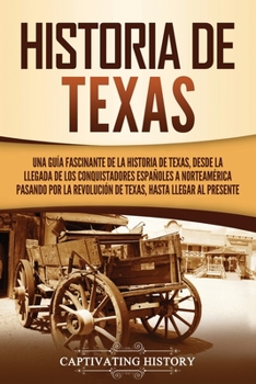 Historia de Texas: Una guía fascinante de la historia de Texas, desde la llegada de los conquistadores españoles a Norteamérica pasando por la ... hasta llegar al presente