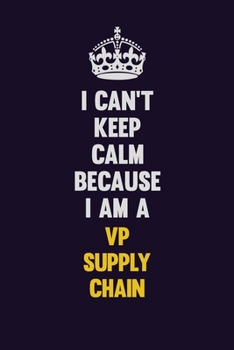 Paperback I Can't Keep Calm Because I Am A VP Supply Chain: Motivational and inspirational career blank lined gift notebook with matte finish Book