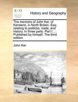 Paperback The Memoirs of John Ker, of Kersland, in North Britain, Esq; Relating to Politicks, Trade, and History. in Three Parts. Part I. ... Published by Himse Book