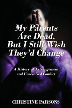 Paperback My Parents Are Dead, But I Still Wish They'd Change: A History of Estrangement and Unresolved Conflict Book