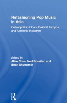 Refashioning Pop Music in Asia: Cosmopolitan Flows, Political Tempos, and Aesthetic Industries