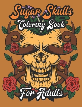 Sugar Skulls Coloring Book For Adults: A Coloring Book for Adults Featuring Sugar Skull Designs and Easy Patterns for Relaxation
