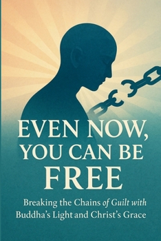 Even Now, You Can Be Free: Breaking the Chains of Guilt with Buddha’s Light and Christ’s Grace (Bridges of Light – Where Buddha Meets Christ)