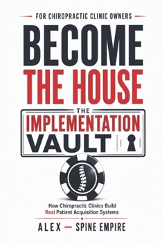 Become The House: The Implementation Vault: How Chiropractic Clinics Build Real Patient Acquisition Systems