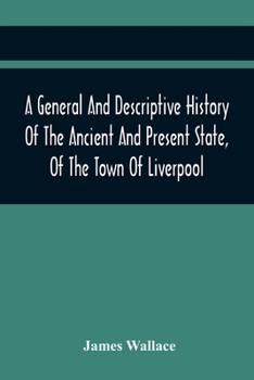 Paperback A General And Descriptive History Of The Ancient And Present State, Of The Town Of Liverpool: Comprising, A Review Of Its Government, Police, Antiquit Book
