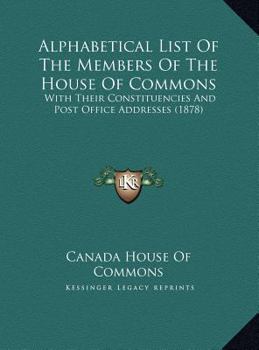 Alphabetical List Of The Members Of The House Of Commons: With Their Constituencies And Post Office Addresses