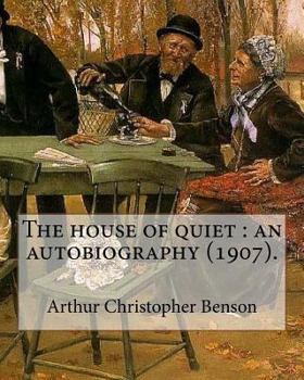 Paperback The house of quiet: an autobiography (1907). By: Arthur Christopher Benson: Arthur Christopher Benson (24 April 1862 - 17 June 1925) was a Book