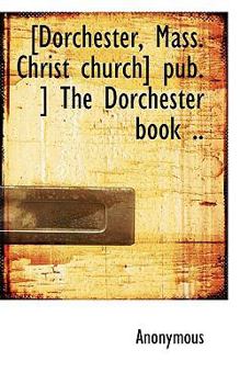 [Dorchester, Mass. Christ church] pub. ] The Dorchester book ..