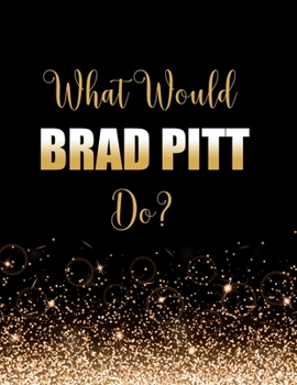 Paperback What Would Brad Pitt Do?: Large Notebook/Diary/Journal for Writing 100 Pages, Brad Pitt Gift for Fans Book